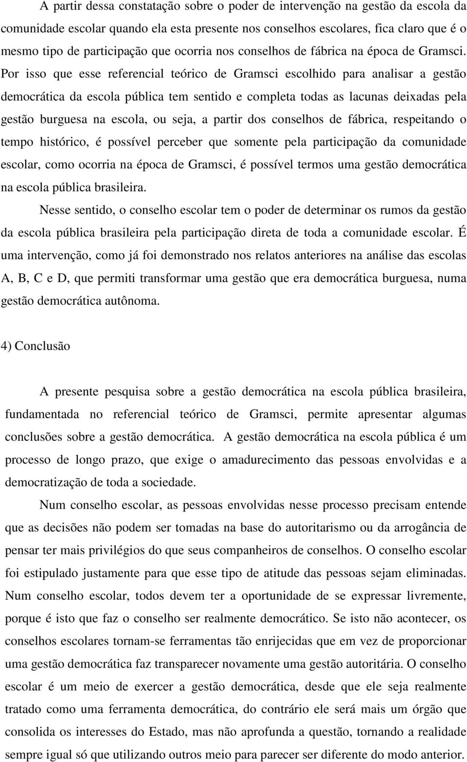 Por isso que esse referencial teórico de Gramsci escolhido para analisar a gestão democrática da escola pública tem sentido e completa todas as lacunas deixadas pela gestão burguesa na escola, ou