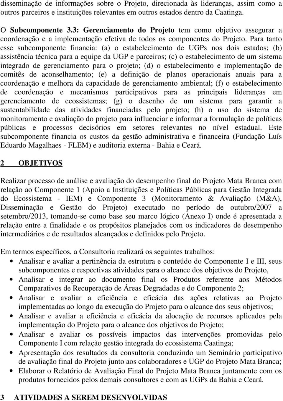 Para tanto esse subcomponente financia: (a) o estabelecimento de UGPs nos dois estados; (b) assistência técnica para a equipe da UGP e parceiros; (c) o estabelecimento de um sistema integrado de