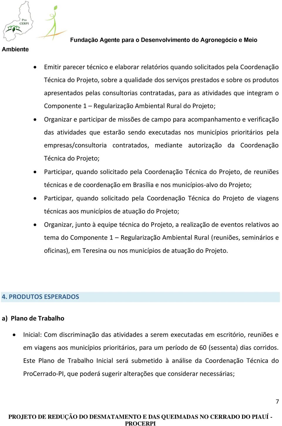 estarão sendo executadas nos municípios prioritários pela empresas/consultoria contratados, mediante autorização da Coordenação Técnica do Projeto; Participar, quando solicitado pela Coordenação