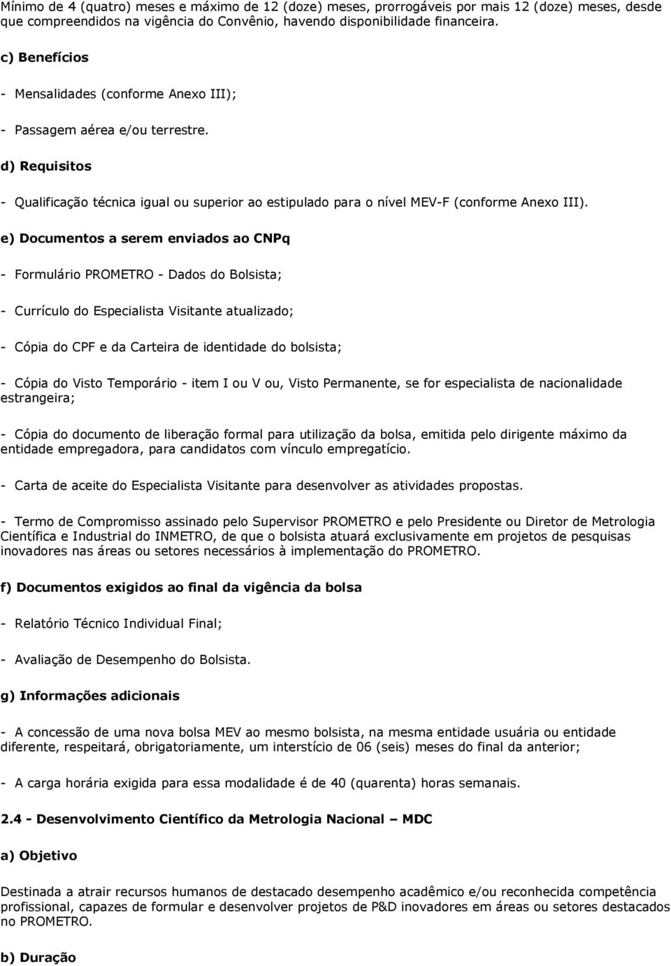 e) Documentos a serem enviados ao CNPq - Formulário PROMETRO - Dados do Bolsista; - Currículo do Especialista Visitante atualizado; - Cópia do CPF e da Carteira de identidade do bolsista; - Cópia do