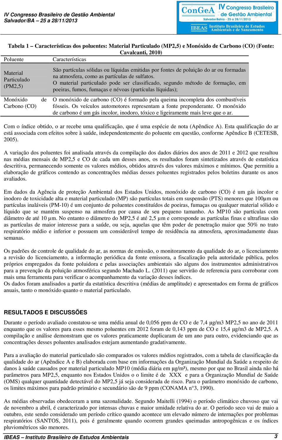 O material particulado pode ser classificado, segundo método de formação, em poeiras, fumos, fumaças e névoas (partículas líquidas); O monóxido de carbono (CO) é formado pela queima incompleta dos