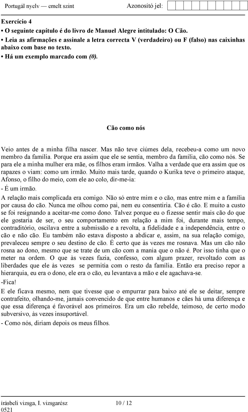 Porque era assim que ele se sentia, membro da família, cão como nós. Se para ele a minha mulher era mãe, os filhos eram irmãos. Valha a verdade que era assim que os rapazes o viam: como um irmão.