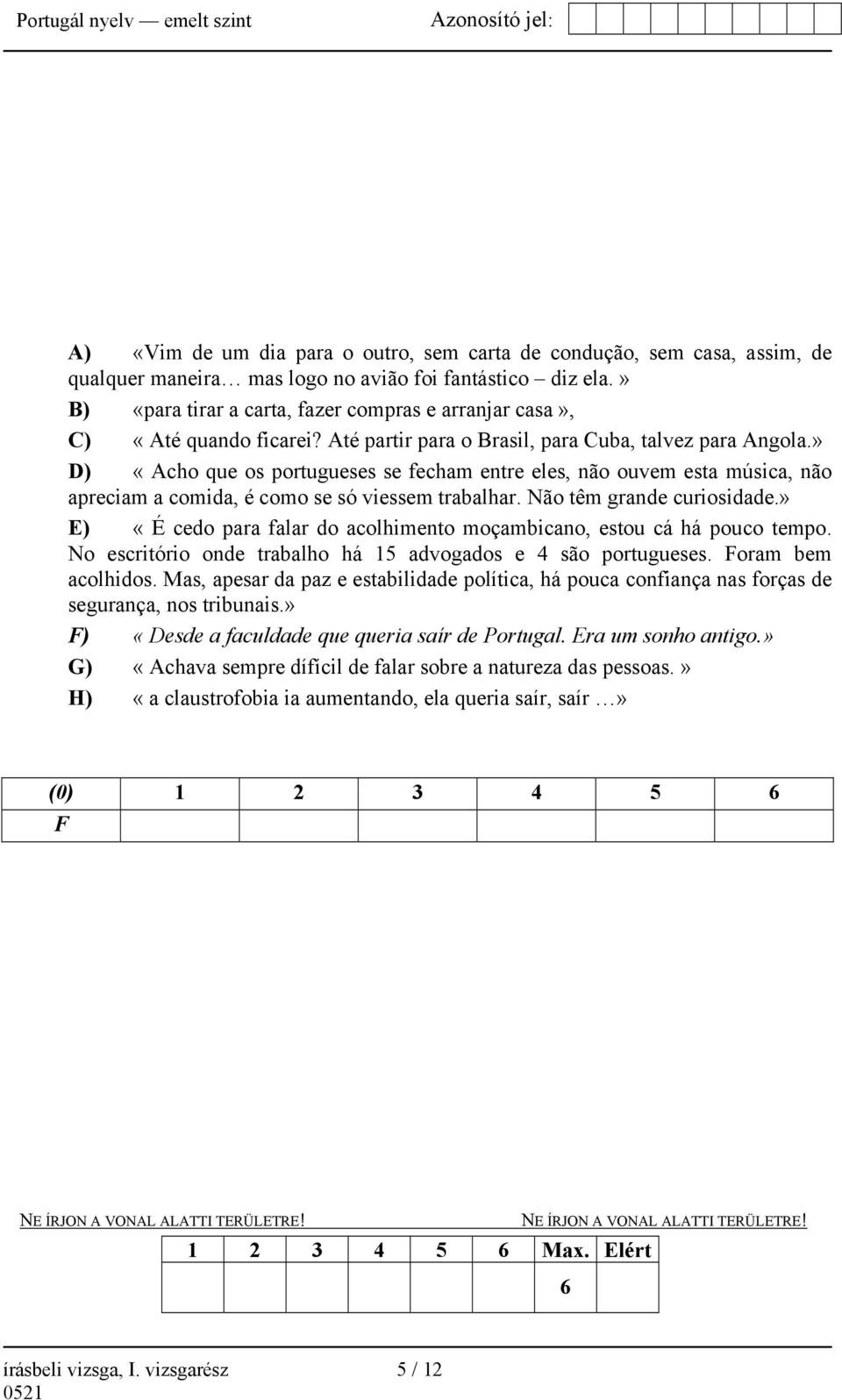 » D) «Acho que os portugueses se fecham entre eles, não ouvem esta música, não apreciam a comida, é como se só viessem trabalhar. Não têm grande curiosidade.