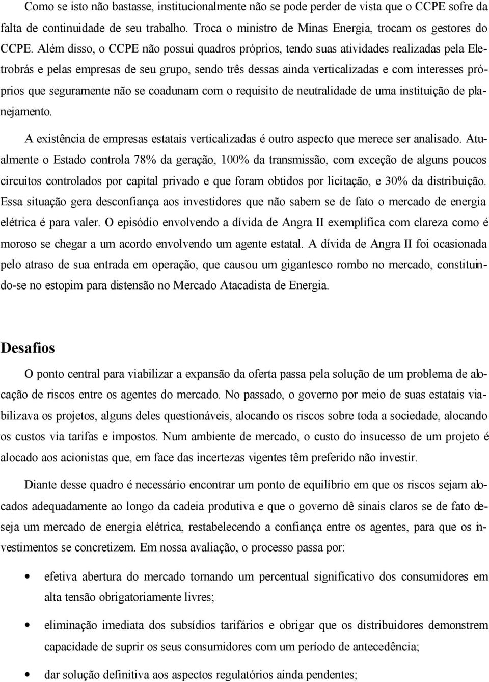 seguramente não se coadunam com o requisito de neutralidade de uma instituição de planejamento. A existência de empresas estatais verticalizadas é outro aspecto que merece ser analisado.