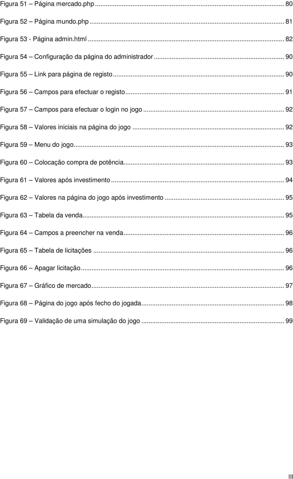 .. 93 Figura 60 Colocação compra de potência... 93 Figura 61 Valores após investimento... 94 Figura 62 Valores na página do jogo após investimento... 95 Figura 63 Tabela da venda.