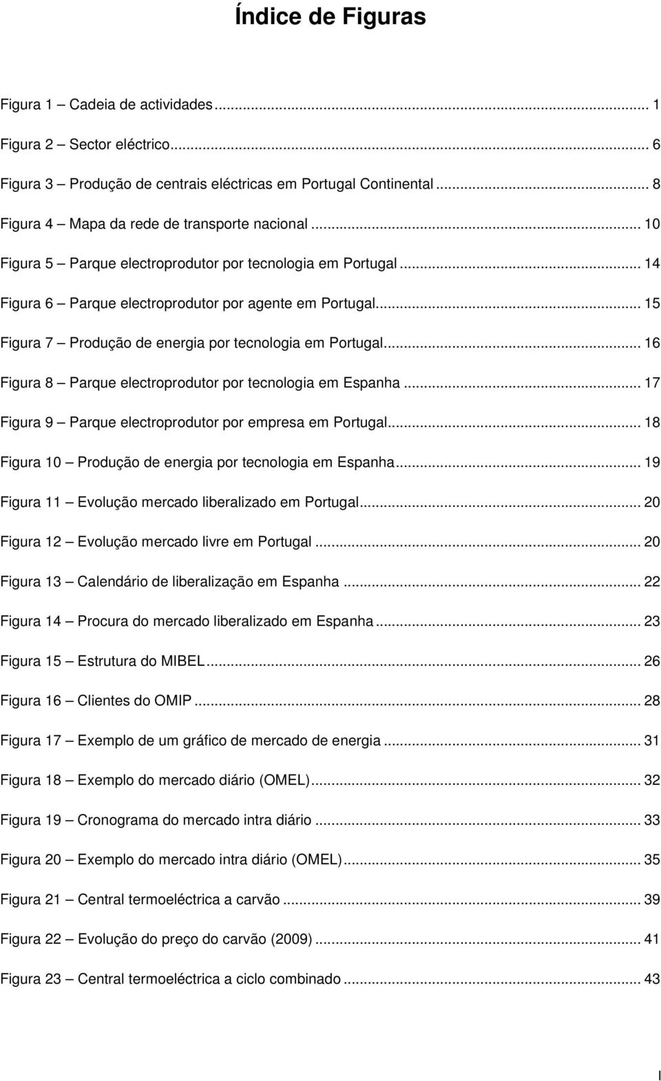 .. 16 Figura 8 Parque electroprodutor por tecnologia em Espanha... 17 Figura 9 Parque electroprodutor por empresa em Portugal... 18 Figura 10 Produção de energia por tecnologia em Espanha.