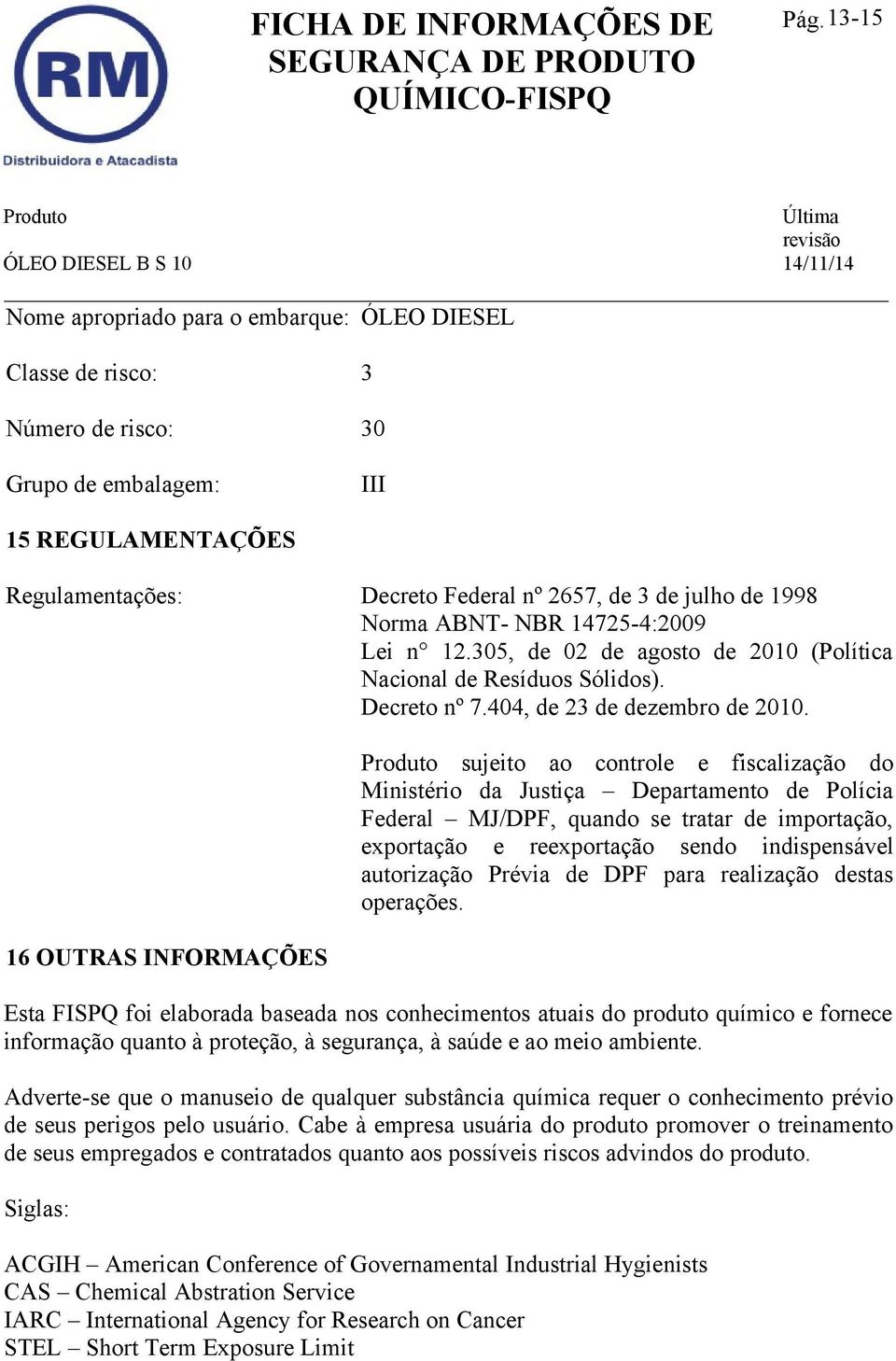 16 OUTRAS INFORMAÇÕES sujeito ao controle e fiscalização do Ministério da Justiça Departamento de Polícia Federal MJ/DPF, quando se tratar de importação, exportação e reexportação sendo indispensável