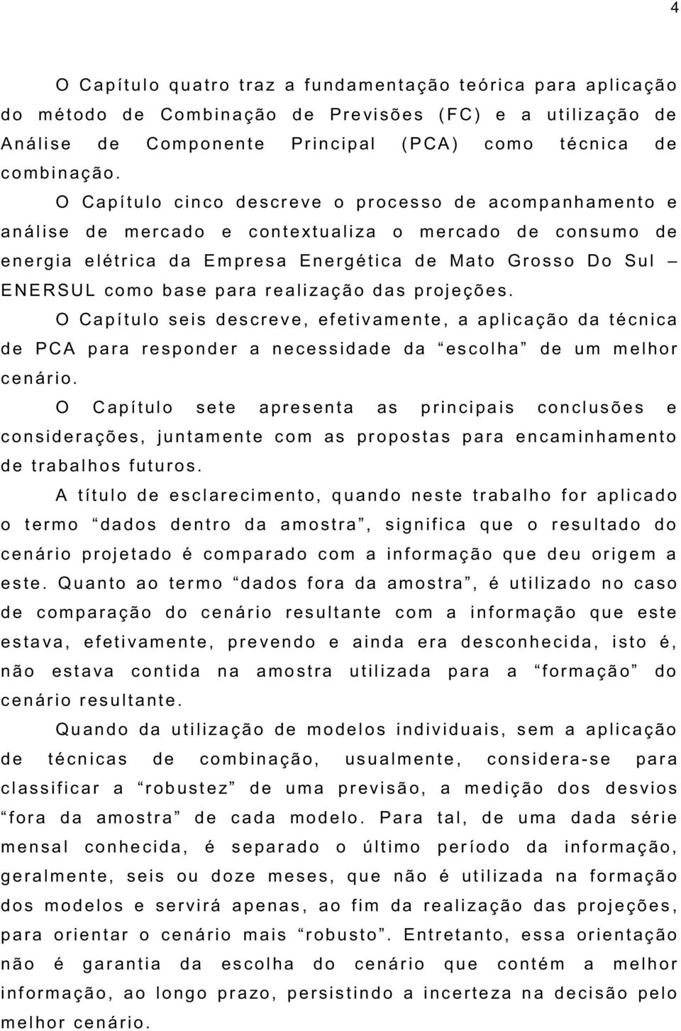 O Capítulo c inco d escreve o pr ocesso de acompanhamento e a nálise de m ercado e c ontextualiza o m ercado d e c onsumo de e nerg ia elétric a da E m presa En ergét ic a d e Mat o Grosso Do Sul