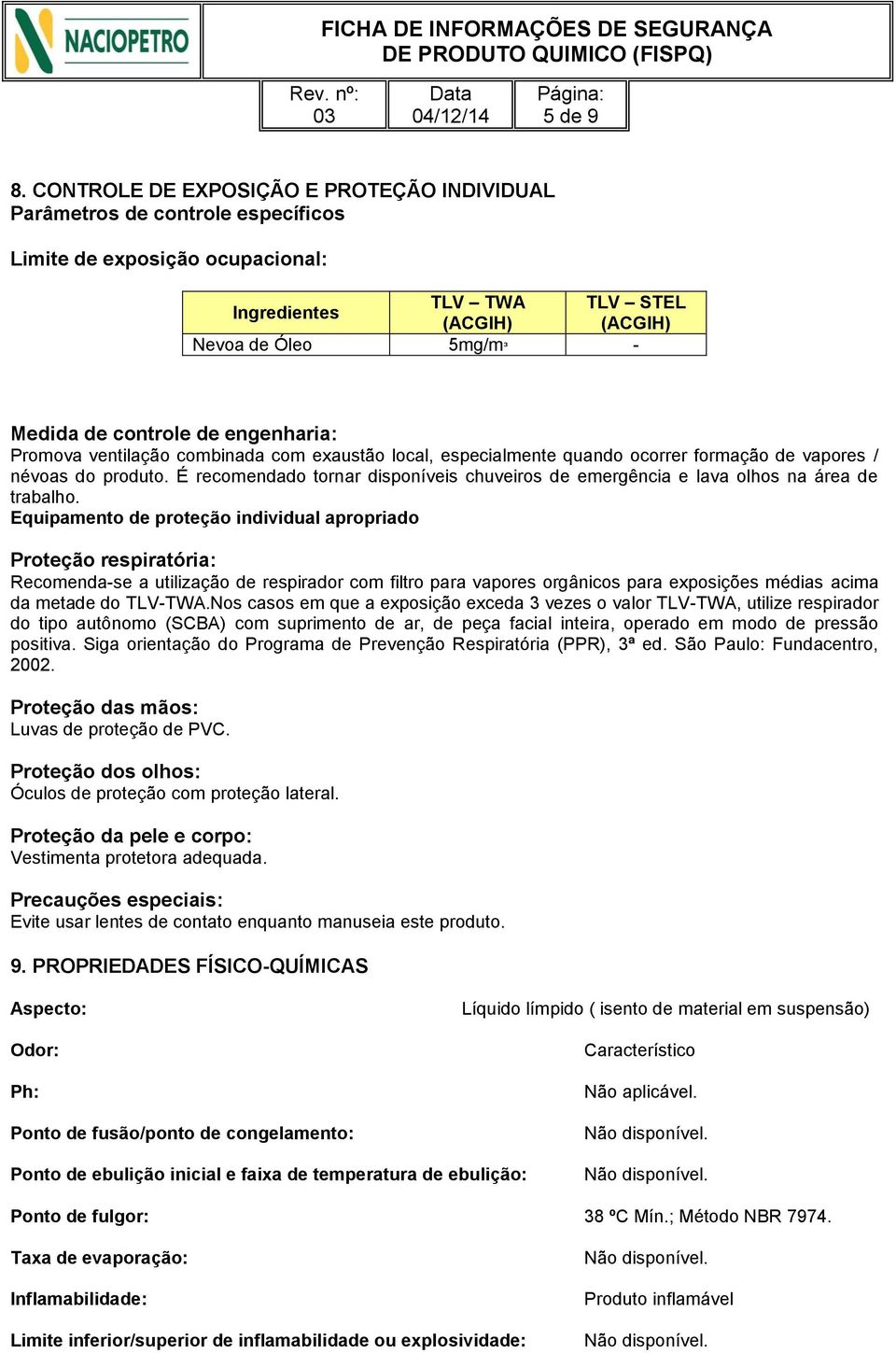 de engenharia: Promova ventilação combinada com exaustão local, especialmente quando ocorrer formação de vapores / névoas do produto.