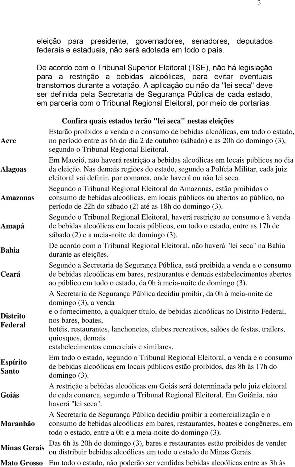 A aplicação ou não da "lei seca" deve ser definida pela Secretaria de Segurança Pública de cada estado, em parceria com o Tribunal Regional Eleitoral, por meio de portarias.