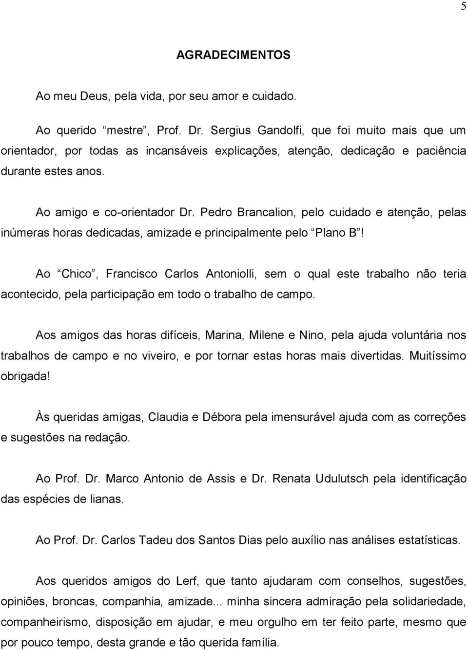 Pedro Brnclion, pelo cuiddo e tenção, pels inúmers hors dedicds, mizde e principlmente pelo Plno B!