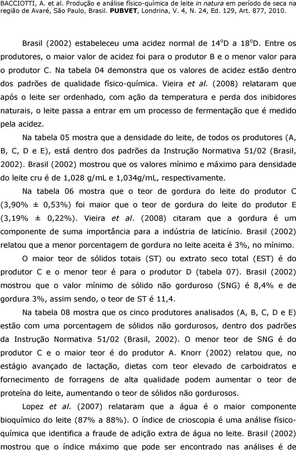 (2008) relataram que após o leite ser ordenhado, com ação da temperatura e perda dos inibidores naturais, o leite passa a entrar em um processo de fermentação que é medido pela acidez.