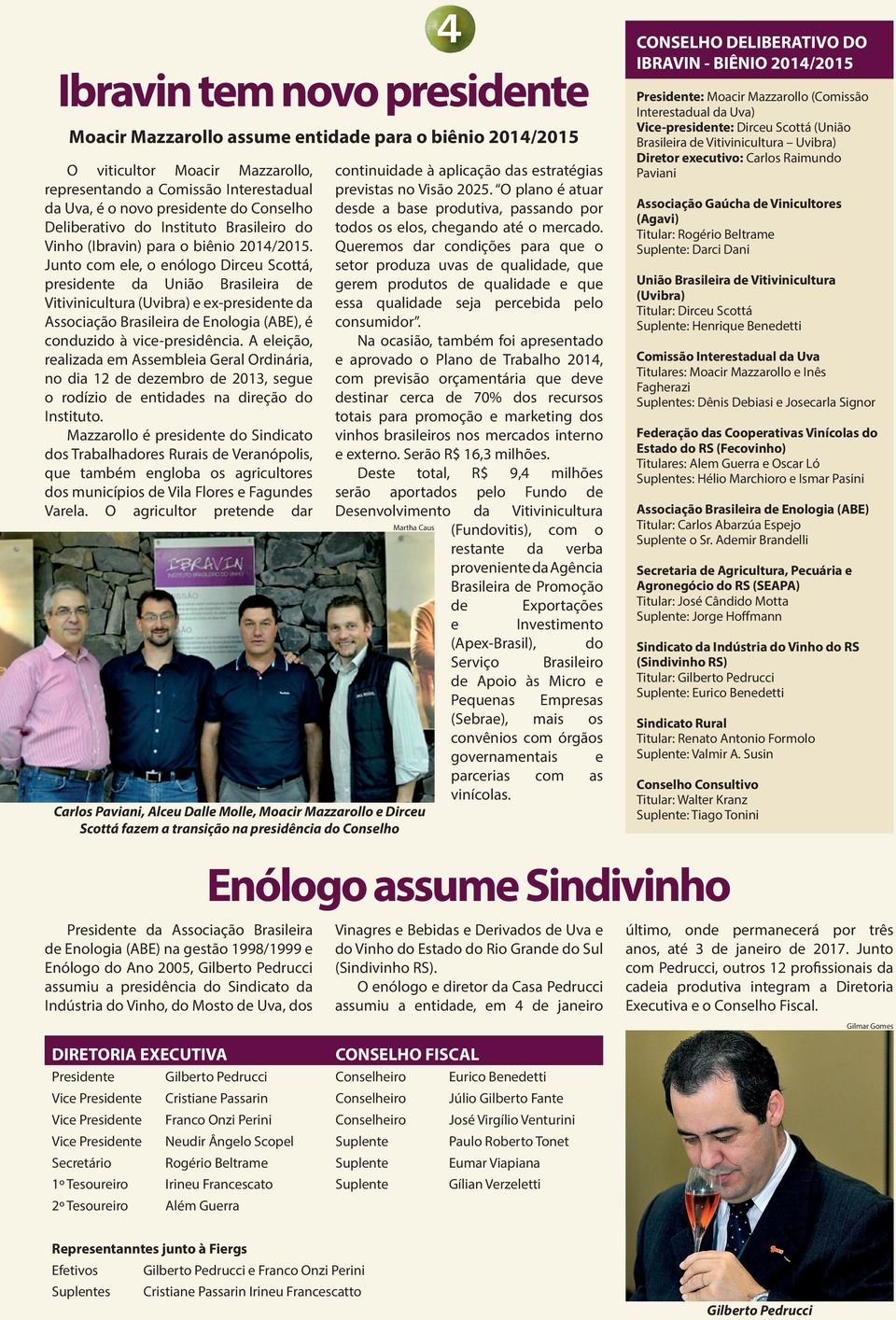 A eleição, realizada em Assembleia Geral Ordinária, no dia 12 de dezembro de 2013, segue o rodízio de entidades na direção do Instituto.