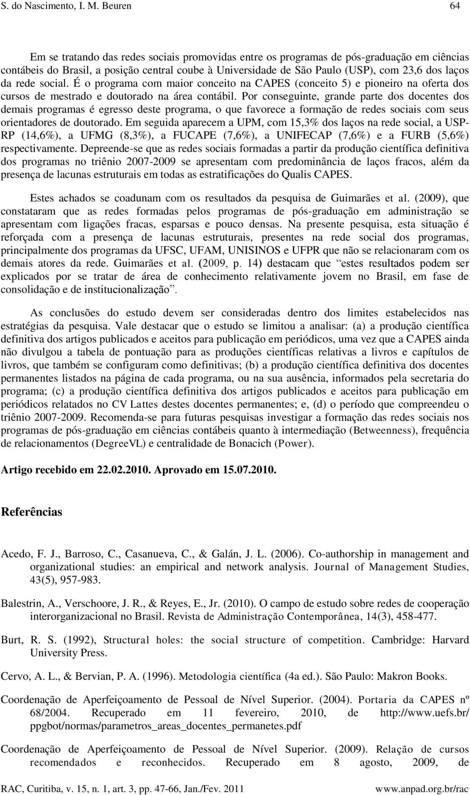 laços da rede social. É o programa com maior conceito na CAPES (conceito 5) e pioneiro na oferta dos cursos de mestrado e doutorado na área contábil.