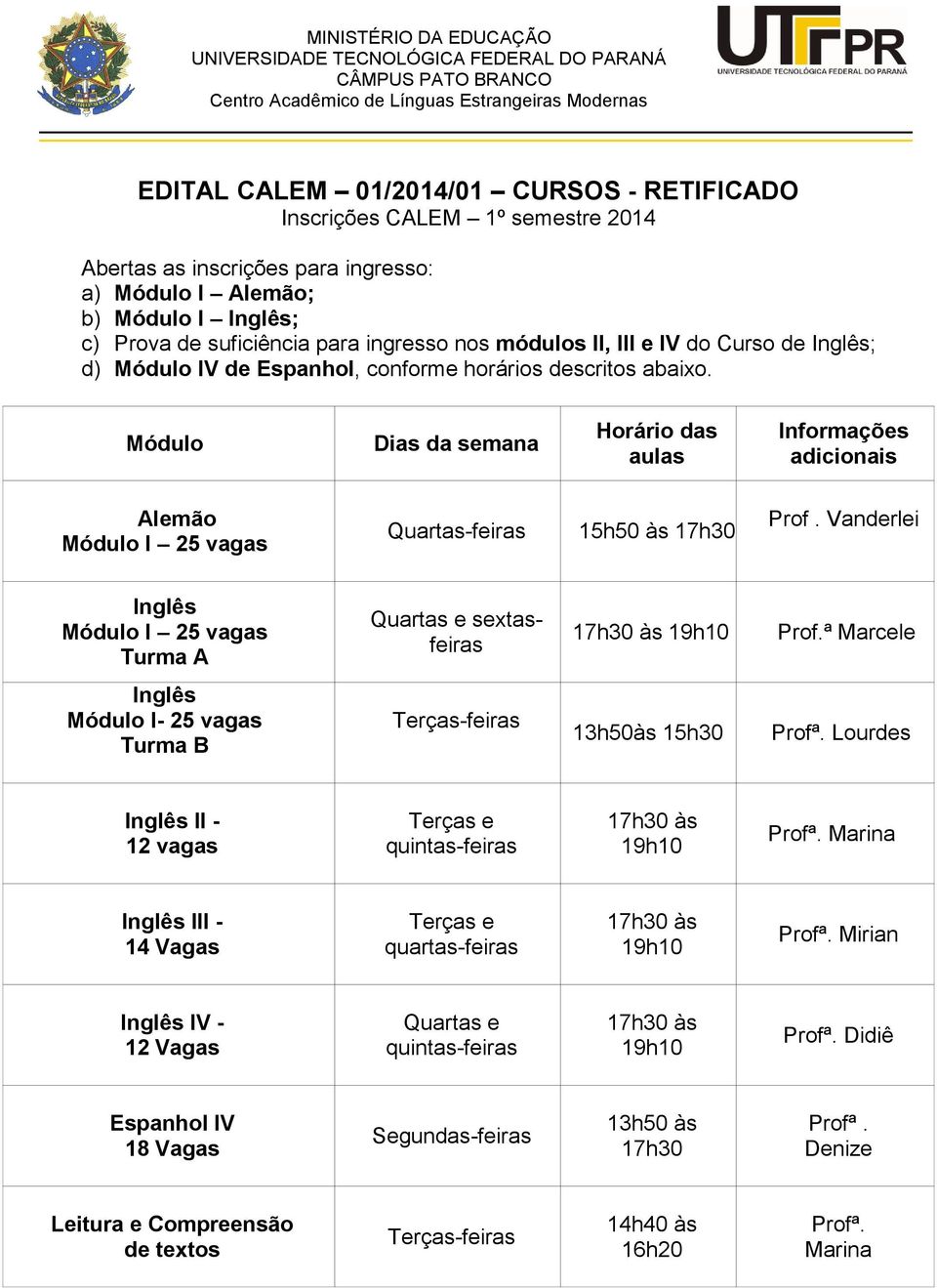 conforme horários descritos abaixo. Módulo Dias da semana Horário das aulas Informações adicionais Alemão Módulo I 25 vagas Quartas-feiras 15h50 às 17h30 Prof.