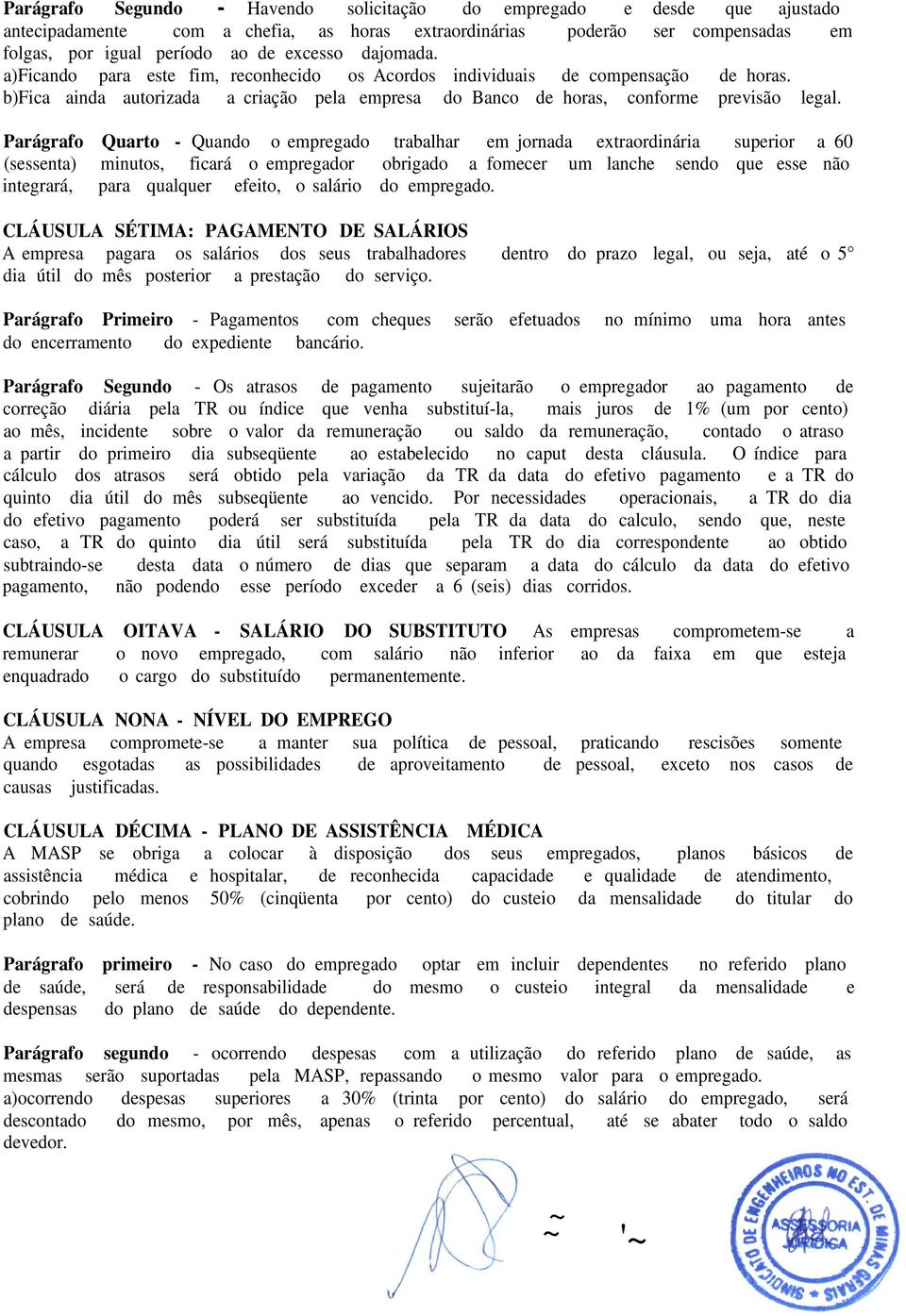 Parágrafo Quarto - Quando o empregado trabalhar em jornada extraordinária superior a 60 (sessenta) minutos, ficará o empregador obrigado a fomecer um lanche sendo que esse não integrará, para