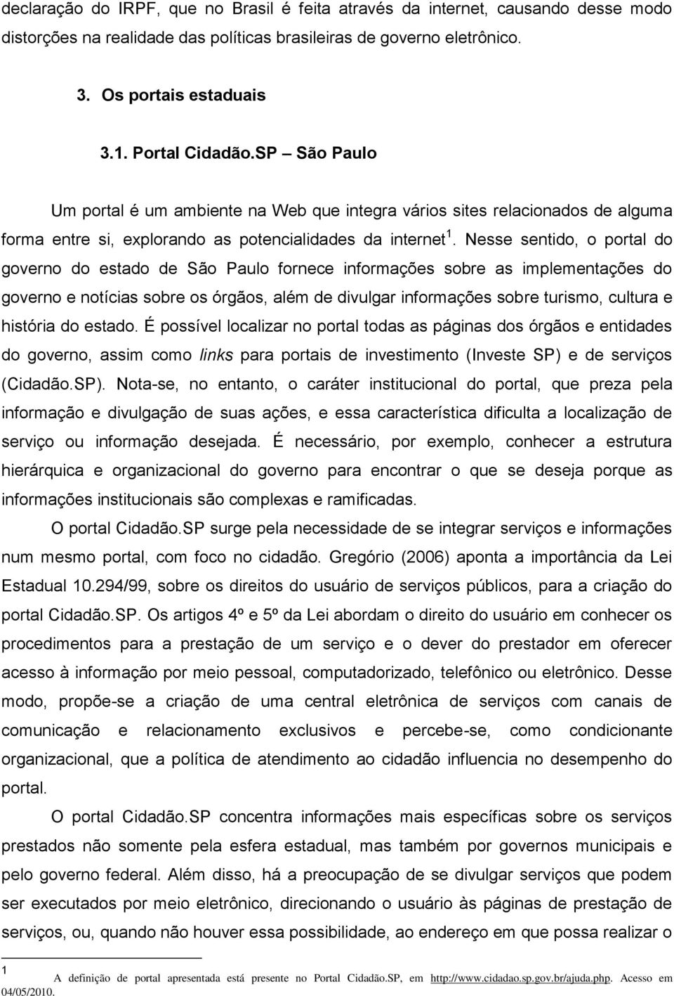 Nesse sentido, o portal do governo do estado de São Paulo fornece informações sobre as implementações do governo e notícias sobre os órgãos, além de divulgar informações sobre turismo, cultura e