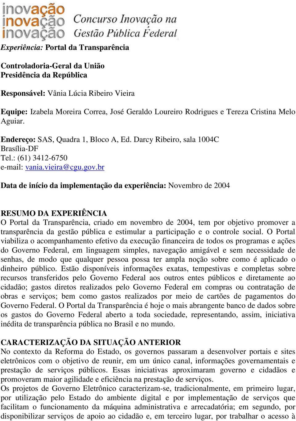 br Data de início da implementação da experiência: Novembro de 2004 RESUMO DA EXPERIÊNCIA O Portal da Transparência, criado em novembro de 2004, tem por objetivo promover a transparência da gestão