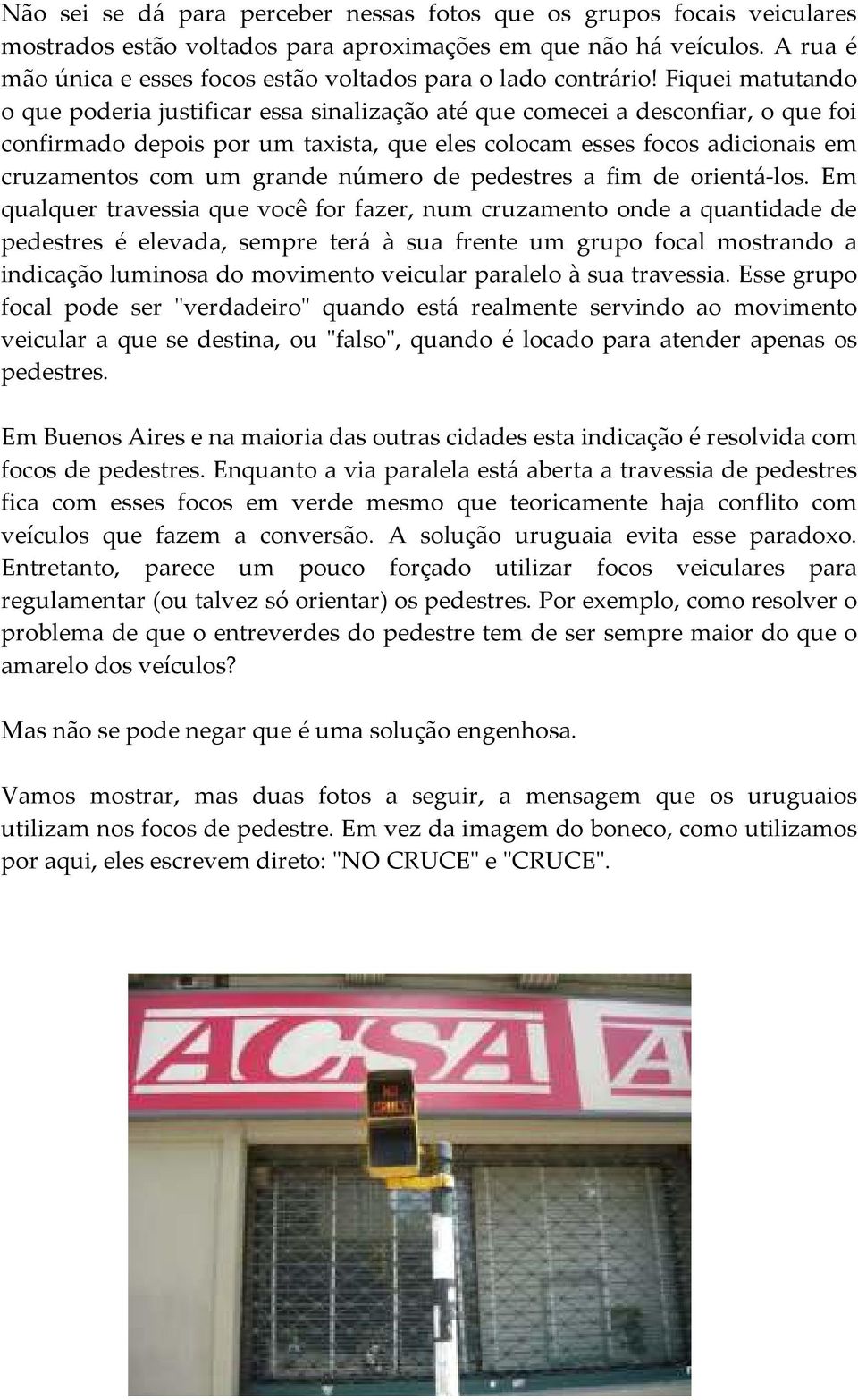 Fiquei matutando o que poderia justificar essa sinalização até que comecei a desconfiar, o que foi confirmado depois por um taxista, que eles colocam esses focos adicionais em cruzamentos com um