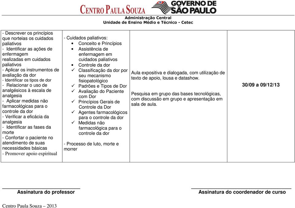 Confortar o paciente no atendimento de suas necessidades básicas - Promover apoio espiritual - Cuidados paliativos: Conceito e Princípios Assistência de enfermagem em cuidados paliativos Controle da