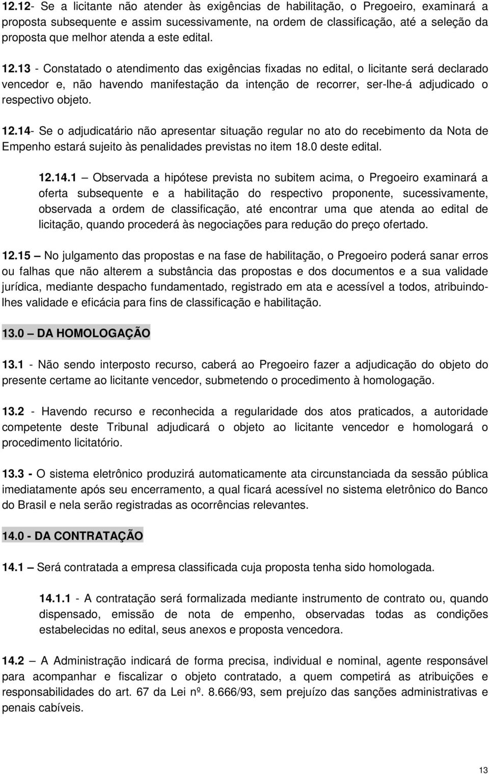 13 - Constatado o atendimento das exigências fixadas no edital, o licitante será declarado vencedor e, não havendo manifestação da intenção de recorrer, ser-lhe-á adjudicado o respectivo objeto. 12.