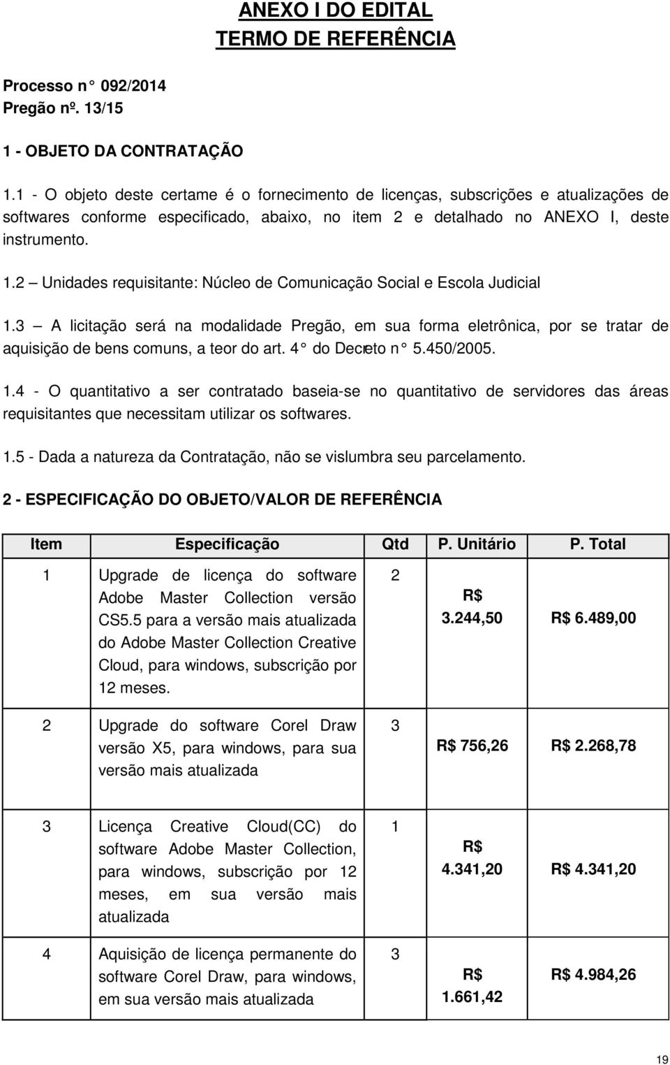 2 Unidades requisitante: Núcleo de Comunicação Social e Escola Judicial 1.3 A licitação será na modalidade Pregão, em sua forma eletrônica, por se tratar de aquisição de bens comuns, a teor do art.