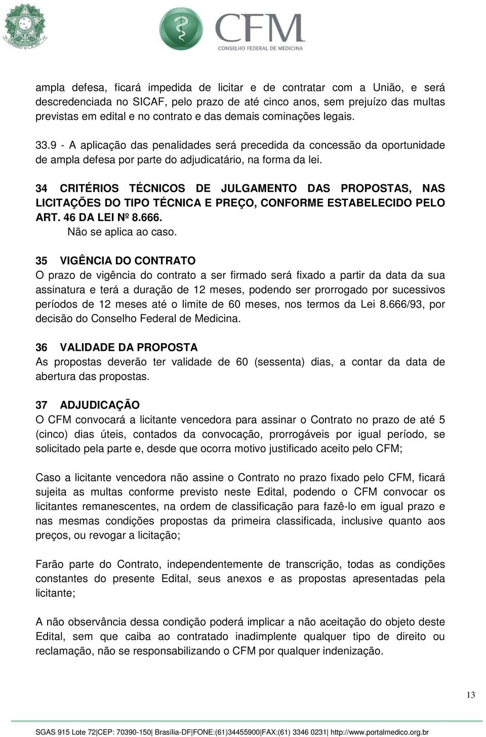 34 CRITÉRIOS TÉCNICOS DE JULGAMENTO DAS PROPOSTAS, NAS LICITAÇÕES DO TIPO TÉCNICA E PREÇO, CONFORME ESTABELECIDO PELO ART. 46 DA LEI Nº 8.666. Não se aplica ao caso.