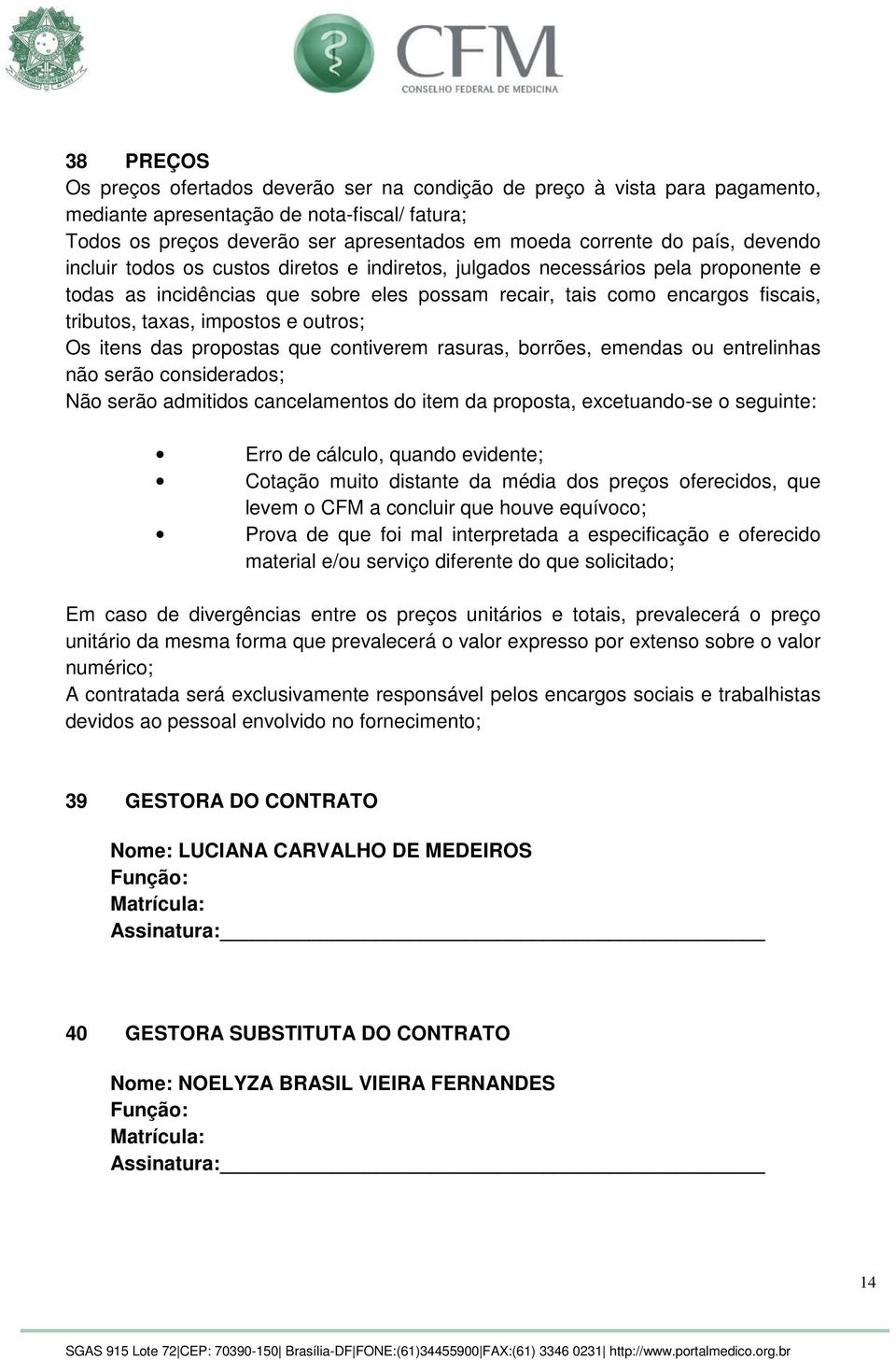 impostos e outros; Os itens das propostas que contiverem rasuras, borrões, emendas ou entrelinhas não serão considerados; Não serão admitidos cancelamentos do item da proposta, excetuando-se o