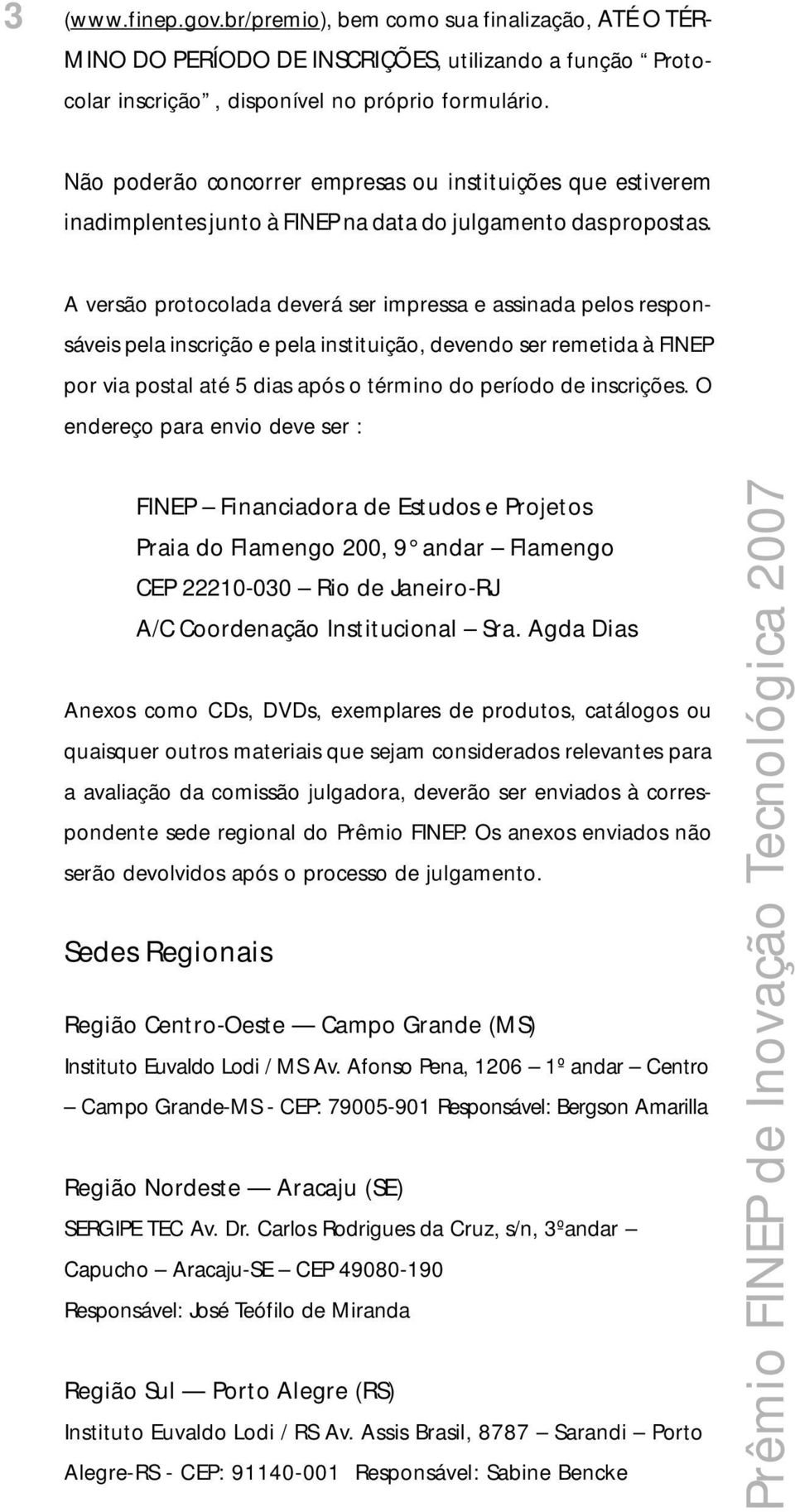 A versão protocolada deverá ser impressa e assinada pelos responsáveis pela inscrição e pela instituição, devendo ser remetida à FINEP por via postal até 5 dias após o término do período de