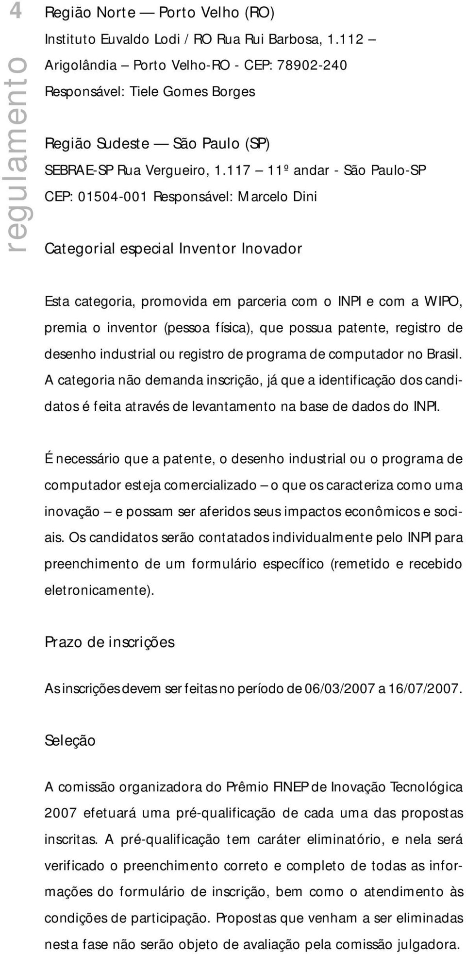 117 11º andar - São Paulo-SP CEP: 01504-001 Responsável: Marcelo Dini Categorial especial Inventor Inovador Esta categoria, promovida em parceria com o INPI e com a WIPO, premia o inventor (pessoa