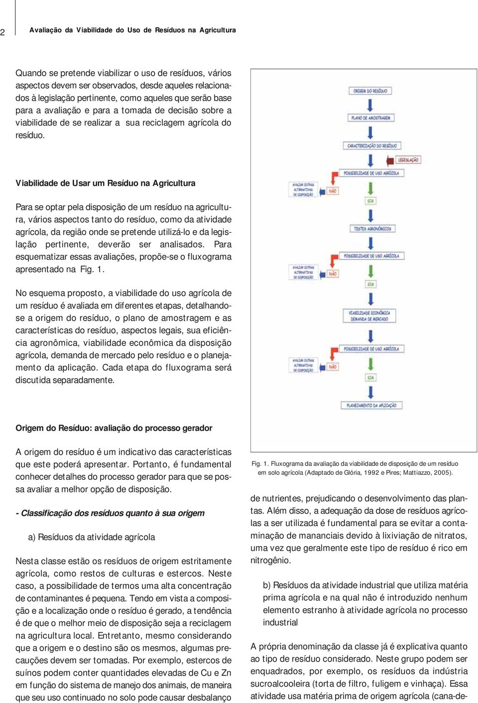 Viabilidade de Usar um Resíduo na Agricultura Para se optar pela disposição de um resíduo na agricultura, vários aspectos tanto do resíduo, como da atividade agrícola, da região onde se pretende