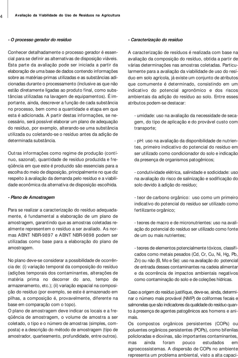 Esta parte da avaliação pode ser iniciada a partir da elaboração de uma base de dados contendo informações sobre as matérias-primas utilizadas e as substâncias adicionadas durante o processamento