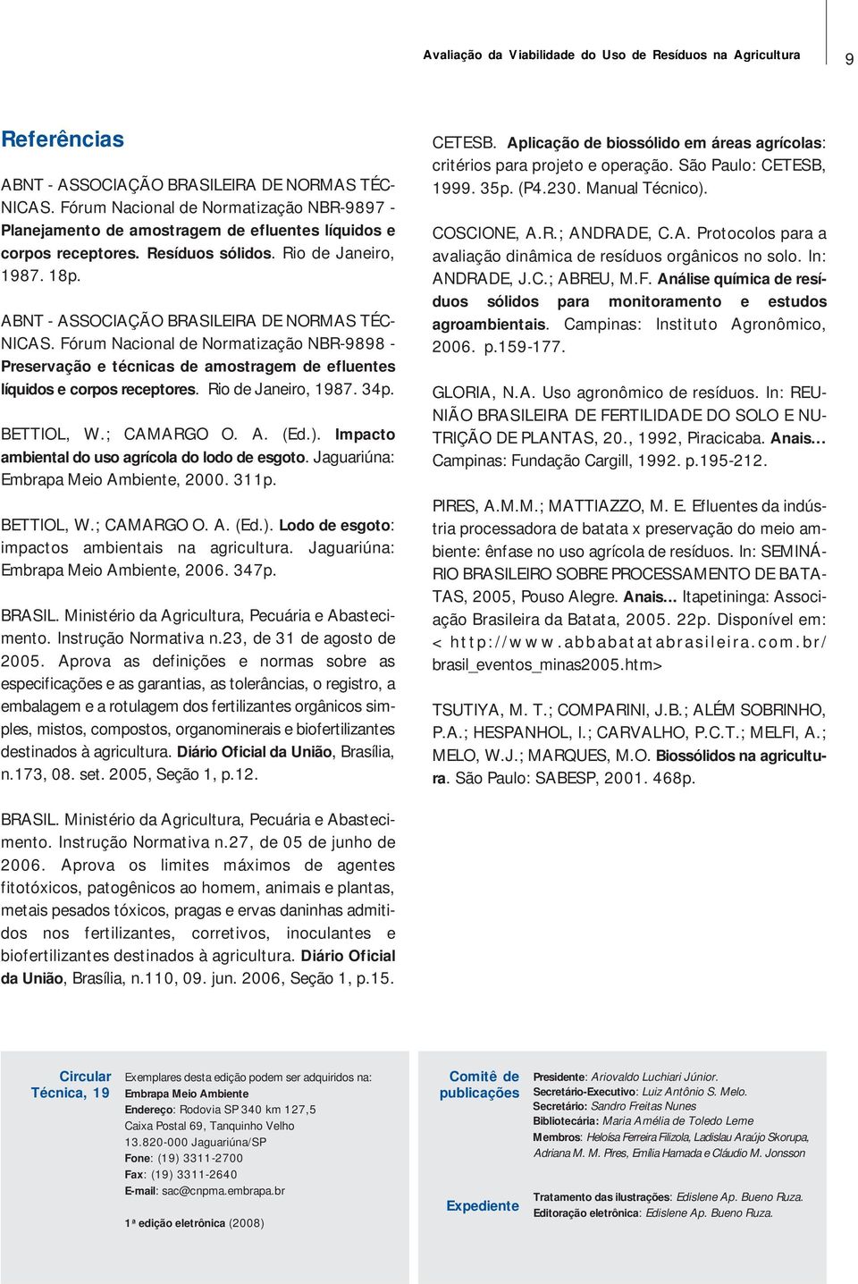 ABNT - ASSOCIAÇÃO BRASILEIRA DE NORMAS TÉC- NICAS. Fórum Nacional de Normatização NBR-9898 - Preservação e técnicas de amostragem de efluentes líquidos e corpos receptores. Rio de Janeiro, 1987. 34p.