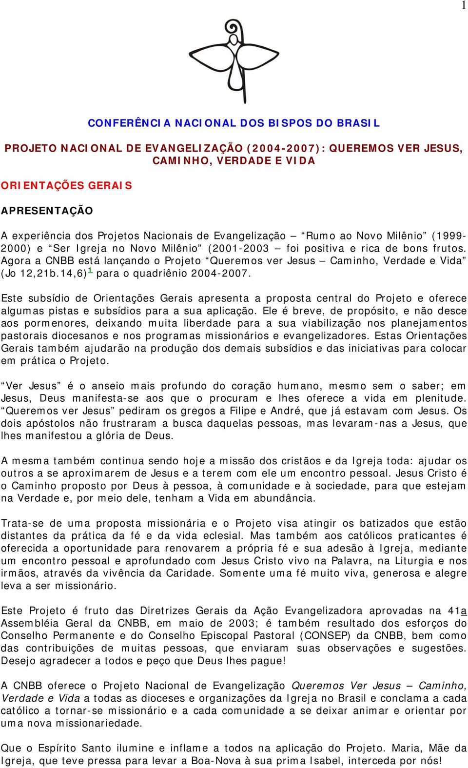 Agora a CNBB está lançando o Projeto Queremos ver Jesus Caminho, Verdade e Vida (Jo 12,21b.14,6) 1 para o quadriênio 2004-2007.