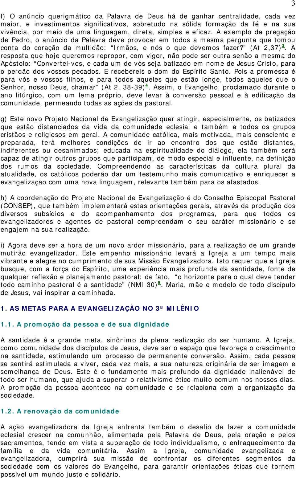 A exemplo da pregação de Pedro, o anúncio da Palavra deve provocar em todos a mesma pergunta que tomou conta do coração da multidão: Irmãos, e nós o que devemos fazer? (At 2,37) 3.