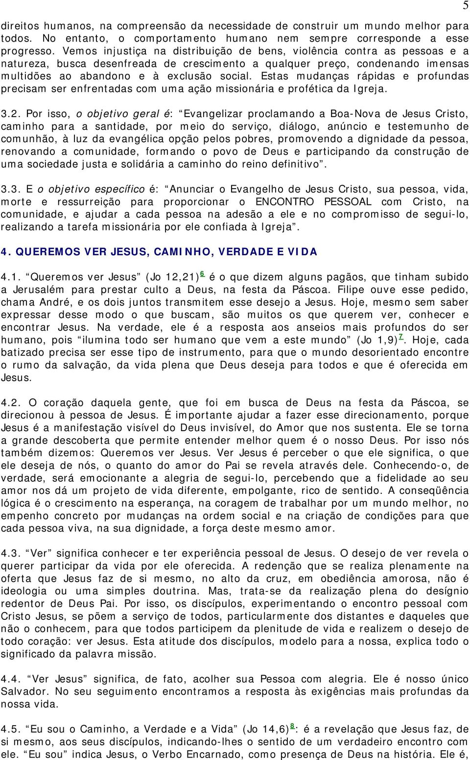 Estas mudanças rápidas e profundas precisam ser enfrentadas com uma ação missionária e profética da Igreja. 3.2.