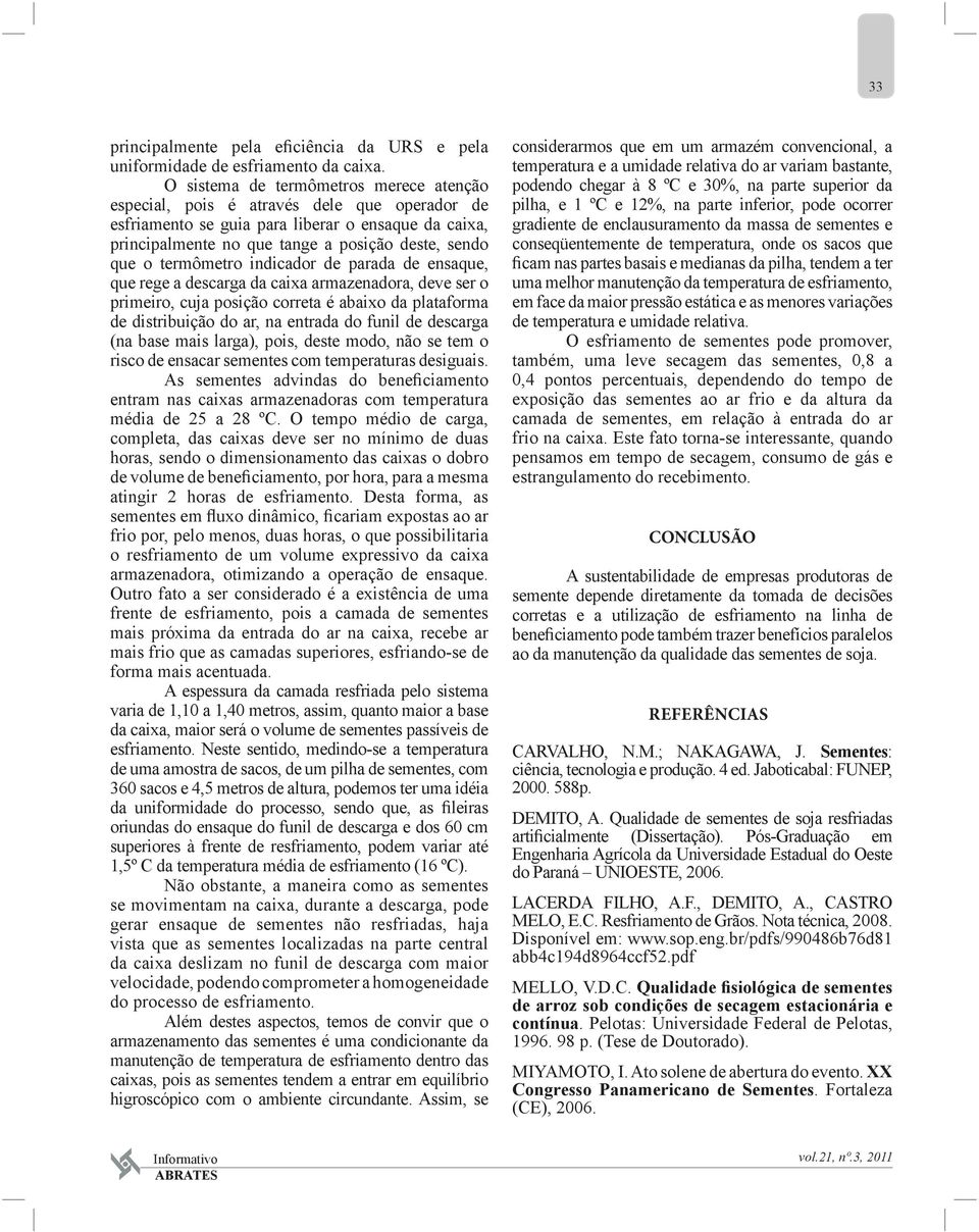 termômetro indicador de parada de ensaque, que rege a descarga da caixa armazenadora, deve ser o primeiro, cuja posição correta é abaixo da plataforma de distribuição do ar, na entrada do funil de