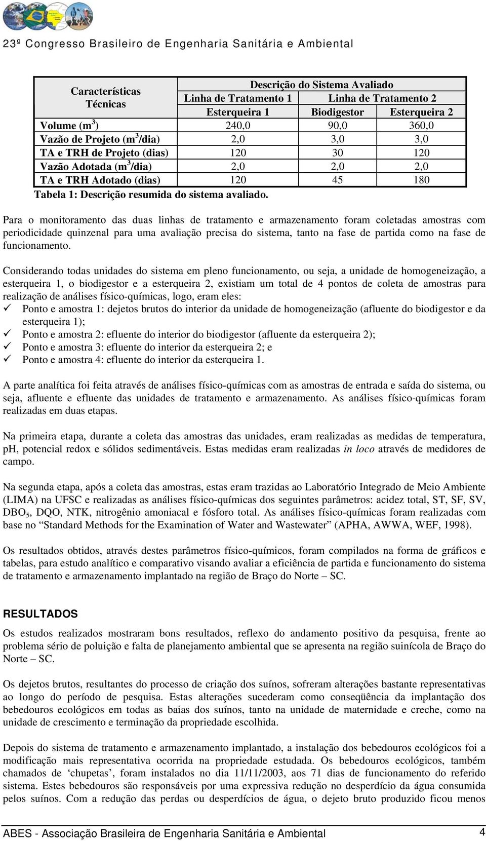 Para o monitoramento das duas linhas de tratamento e armazenamento foram coletadas amostras com periodicidade quinzenal para uma avaliação precisa do sistema, tanto na fase de partida como na fase de