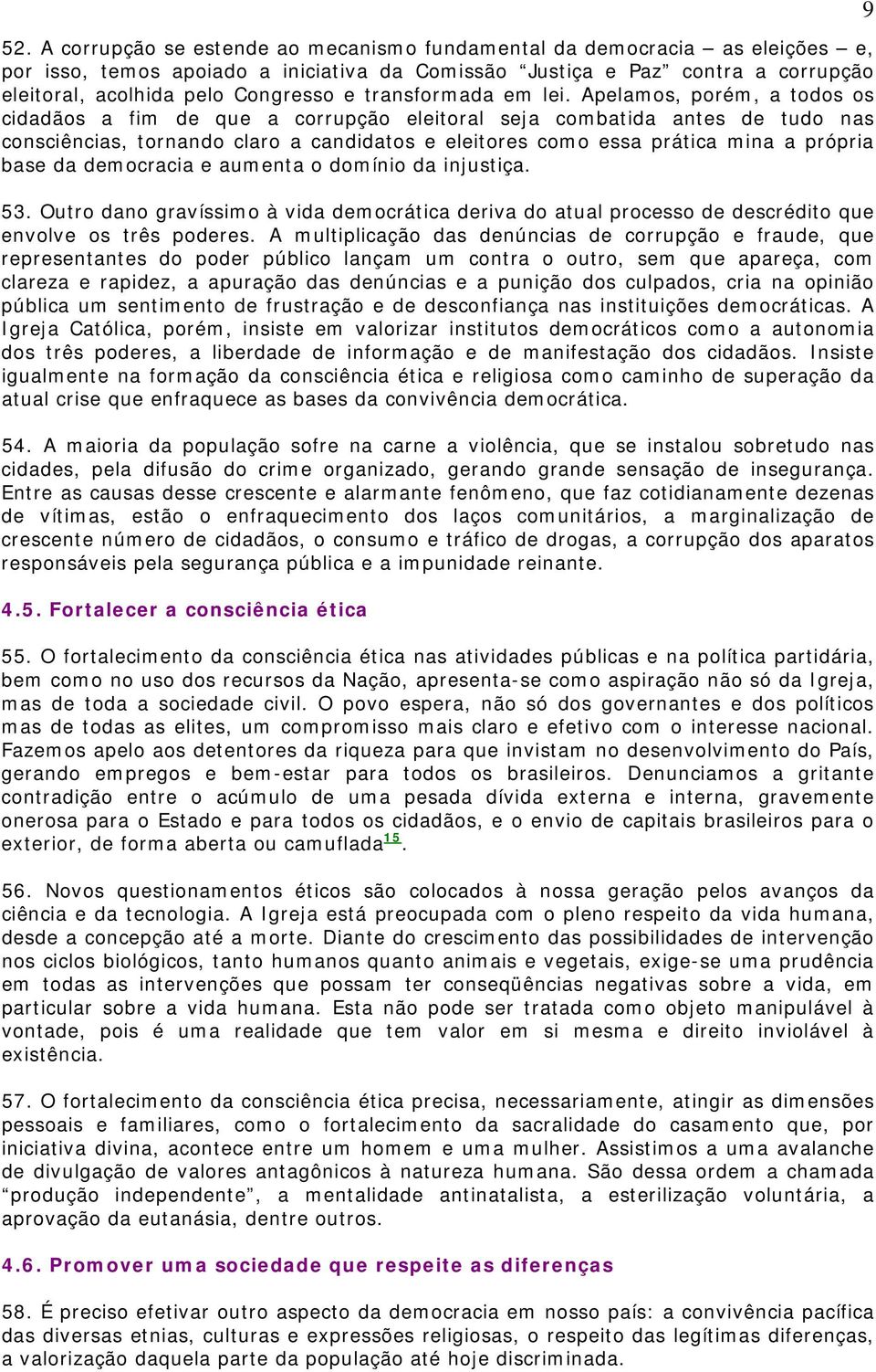 Apelamos, porém, a todos os cidadãos a fim de que a corrupção eleitoral seja combatida antes de tudo nas consciências, tornando claro a candidatos e eleitores como essa prática mina a própria base da