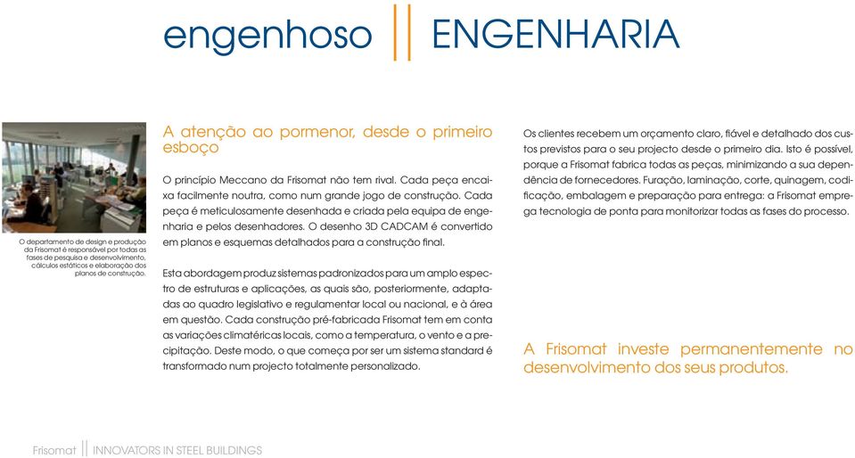 Cada peça é meticulosamente desenhada e criada pela equipa de engenharia e pelos desenhadores. O desenho 3D CADCAM é convertido em planos e esquemas detalhados para a construção final.