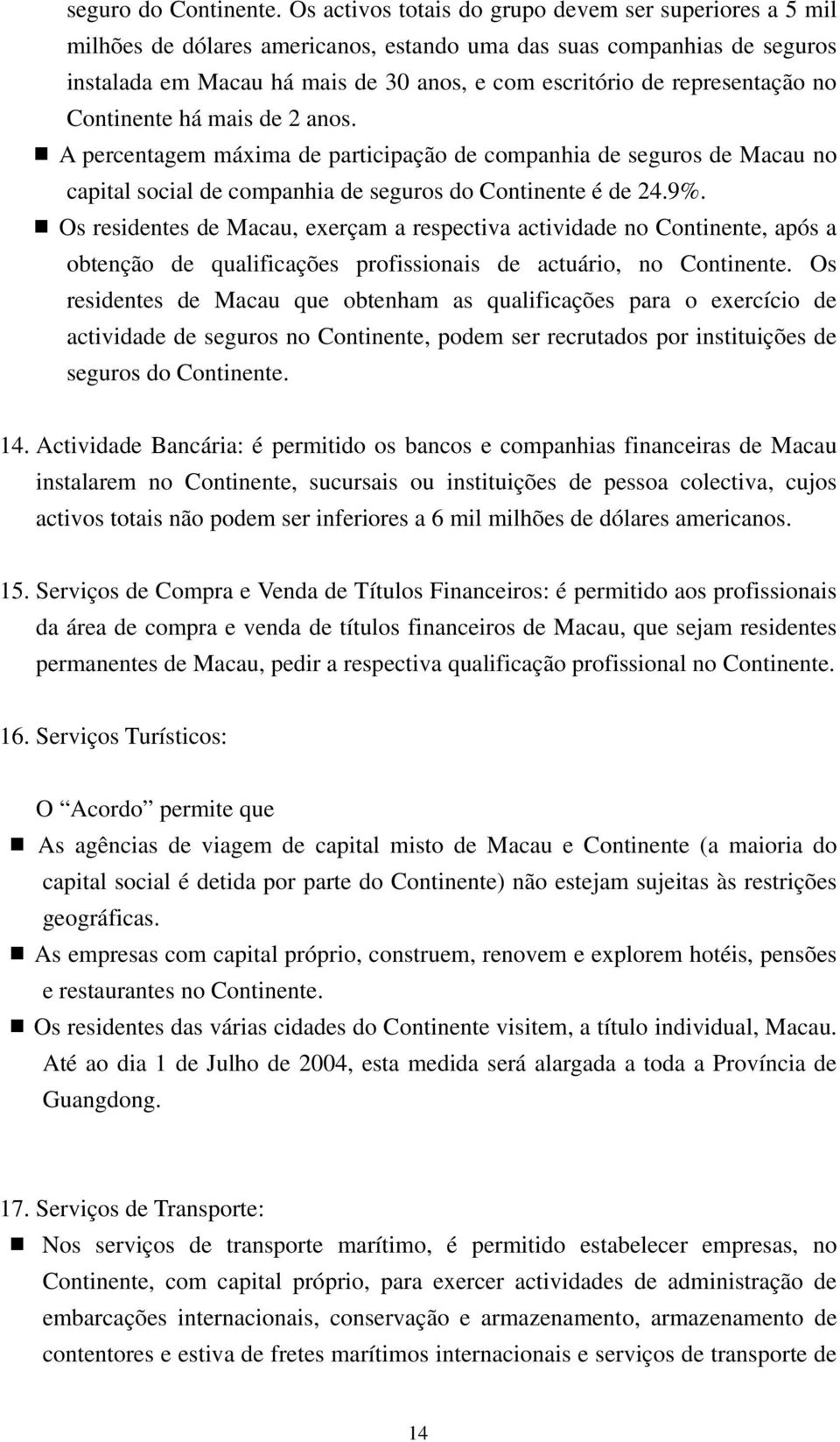 representação no Continente há mais de 2 anos. A percentagem máxima de participação de companhia de seguros de Macau no capital social de companhia de seguros do Continente é de 24.9%.