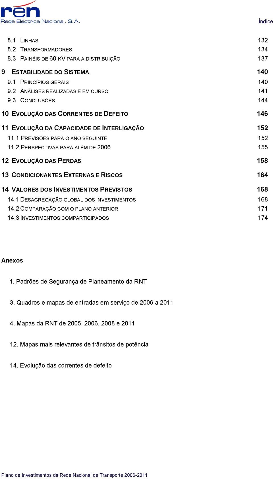 2 PERSPECTIVAS PARA ALÉM DE 2006 155 12 EVOLUÇÃO DAS PERDAS 158 13 CONDICIONANTES EXTERNAS E RISCOS 164 14 VALORES DOS INVESTIMENTOS PREVISTOS 168 14.1 DESAGREGAÇÃO GLOBAL DOS INVESTIMENTOS 168 14.