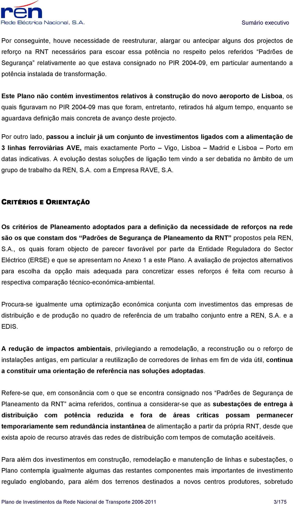 Este Plano não contém investimentos relativos à construção do novo aeroporto de Lisboa, os quais figuravam no PIR 2004-09 mas que foram, entretanto, retirados há algum tempo, enquanto se aguardava