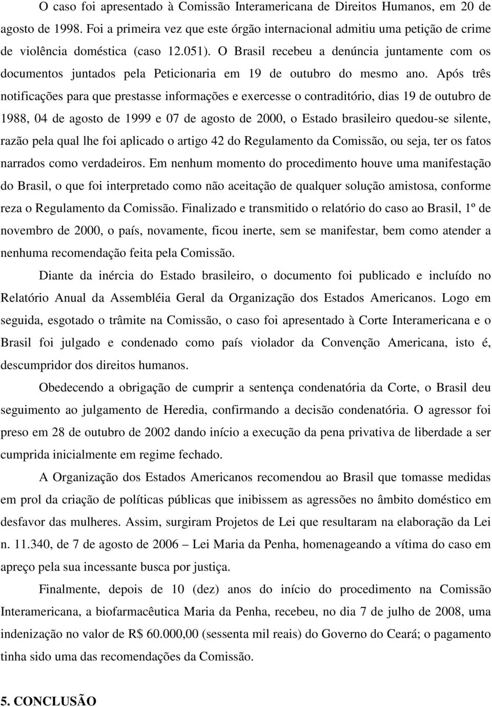 O Brasil recebeu a denúncia juntamente com os documentos juntados pela Peticionaria em 19 de outubro do mesmo ano.