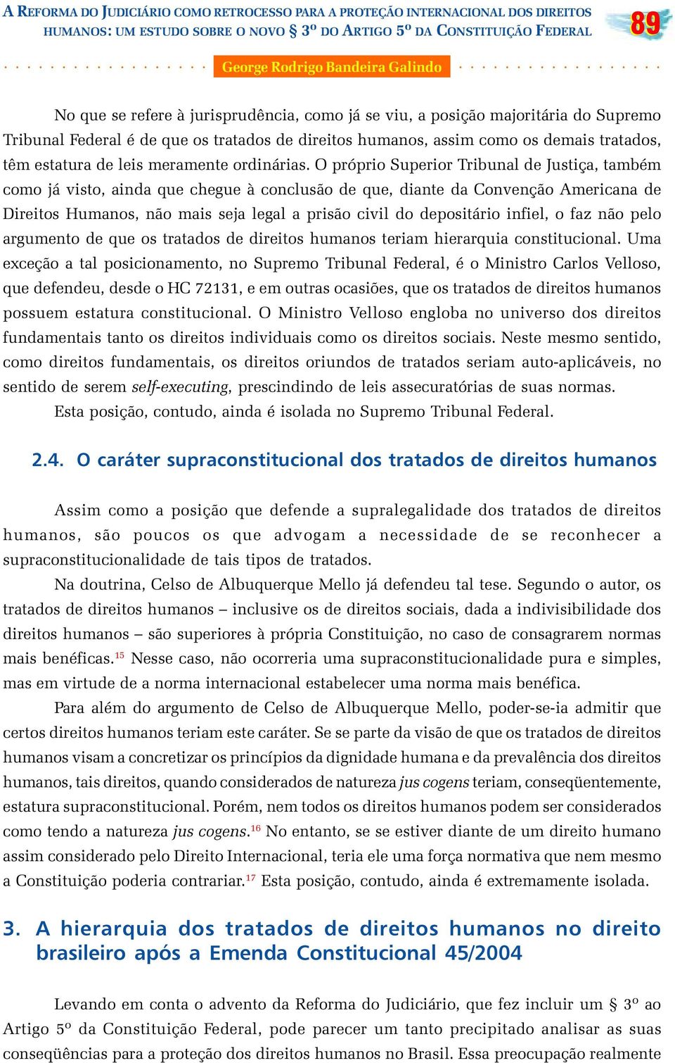 O próprio Superior Tribunal de Justiça, também como já visto, ainda que chegue à conclusão de que, diante da Convenção Americana de Direitos Humanos, não mais seja legal a prisão civil do depositário