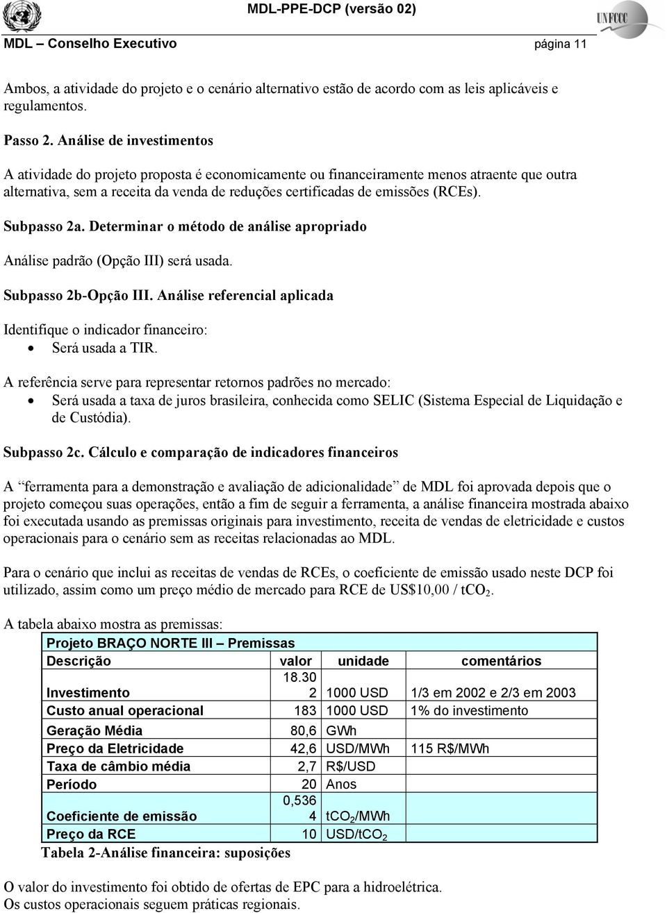 Subpasso 2a. Determinar o método de análise apropriado Análise padrão (Opção III) será usada. Subpasso 2b-Opção III. Análise referencial aplicada Identifique o indicador financeiro: Será usada a TIR.