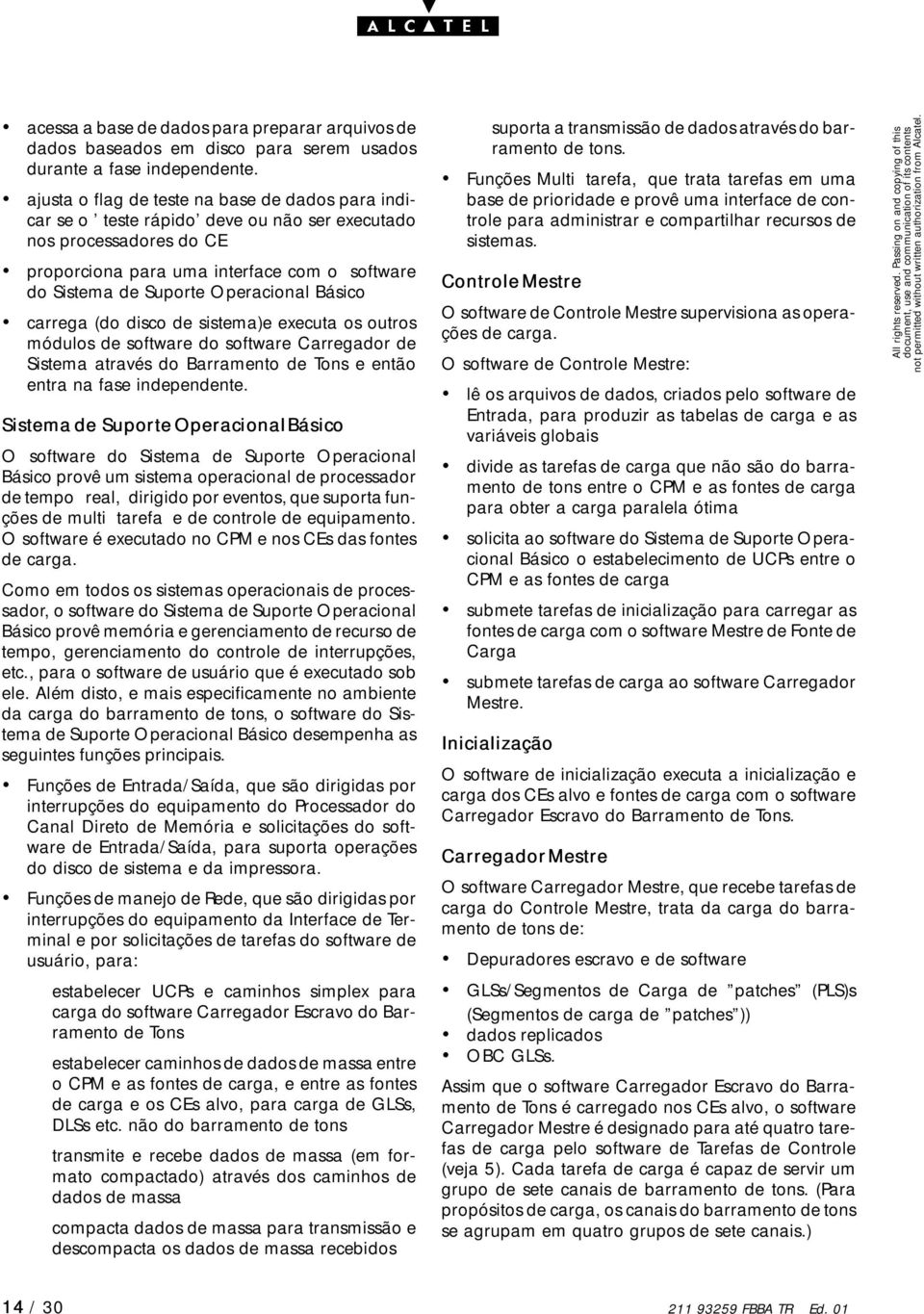 Básico carrega (do disco de sistema)e executa os outros módulos de software do software Carregador de Sistema através do Barramento de Tons e então entra na fase independente.