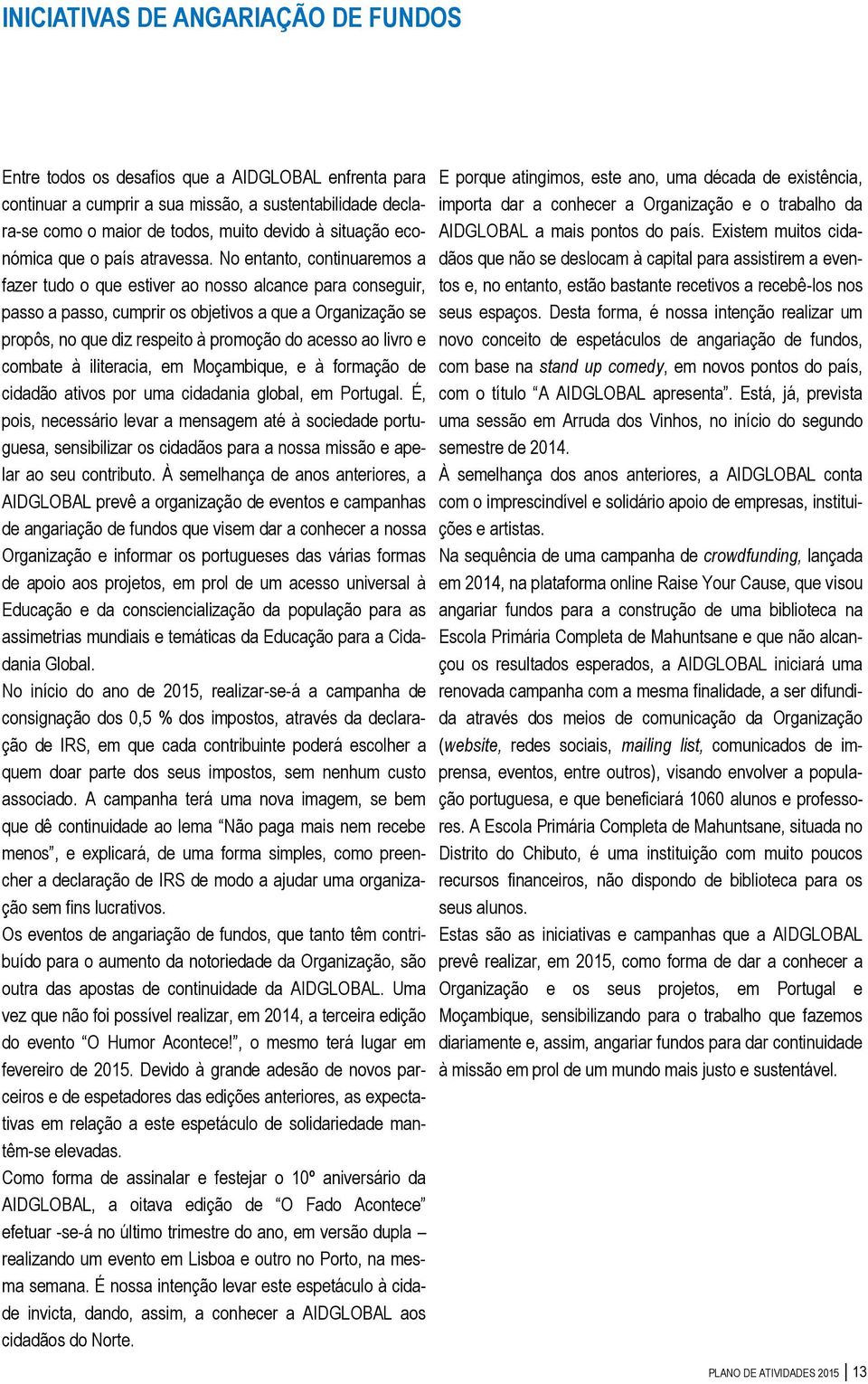 No entanto, continuaremos a fazer tudo o que estiver ao nosso alcance para conseguir, passo a passo, cumprir os objetivos a que a Organização se propôs, no que diz respeito à promoção do acesso ao