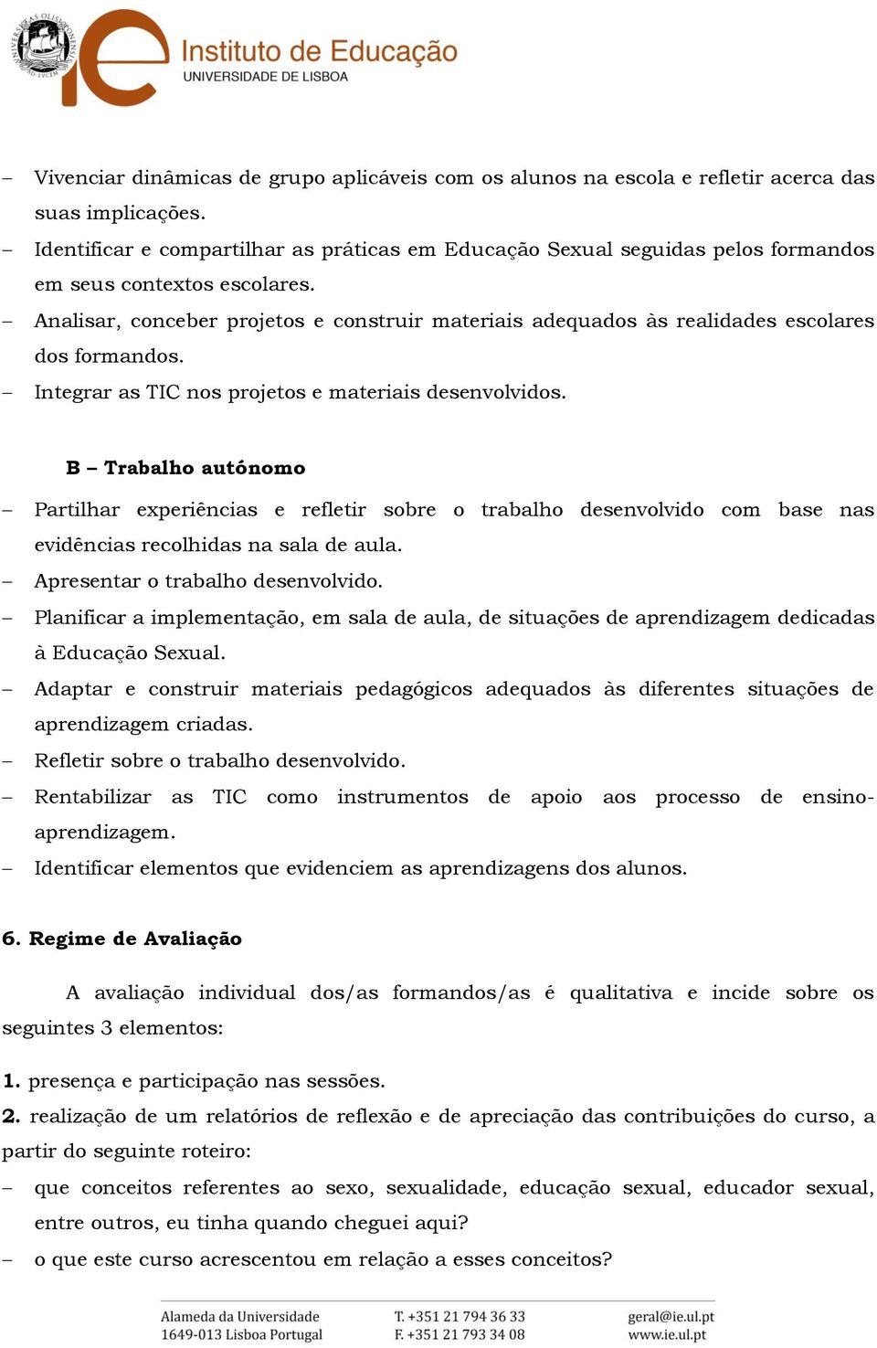 Analisar, conceber projetos e construir materiais adequados às realidades escolares dos formandos. Integrar as TIC nos projetos e materiais desenvolvidos.