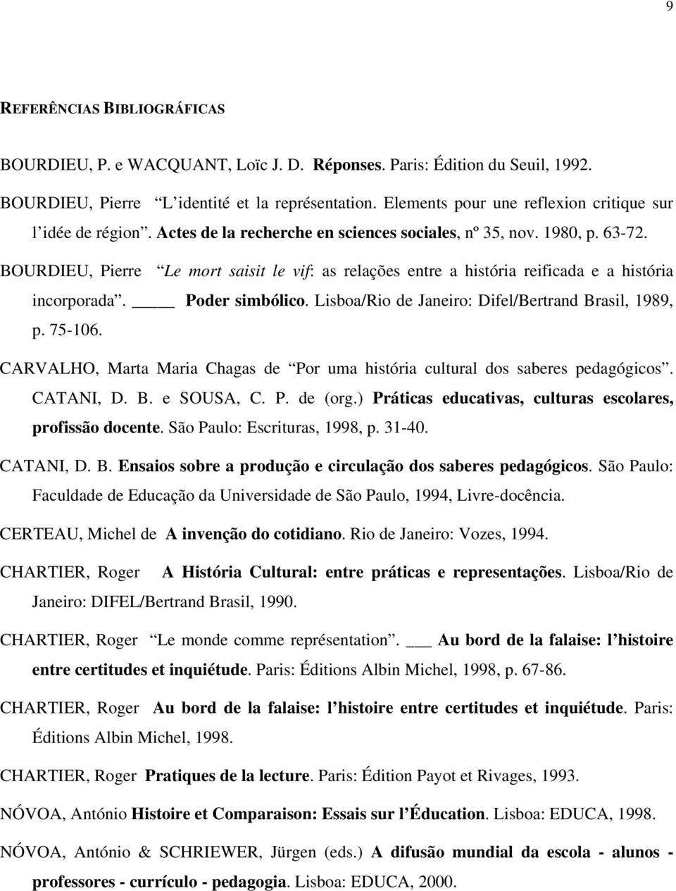 BOURDIEU, Pierre Le mort saisit le vif: as relações entre a história reificada e a história incorporada. Poder simbólico. Lisboa/Rio de Janeiro: Difel/Bertrand Brasil, 1989, p. 75-106.